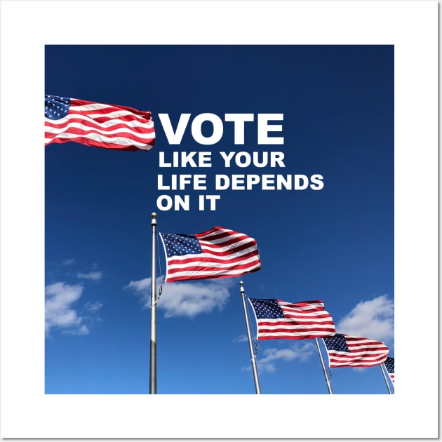 Vote Like Your Life Depends on It Wall Art by epiclovedesigns